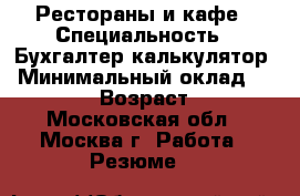 Рестораны и кафе › Специальность ­ Бухгалтер-калькулятор › Минимальный оклад ­ 35 000 › Возраст ­ 49 - Московская обл., Москва г. Работа » Резюме   